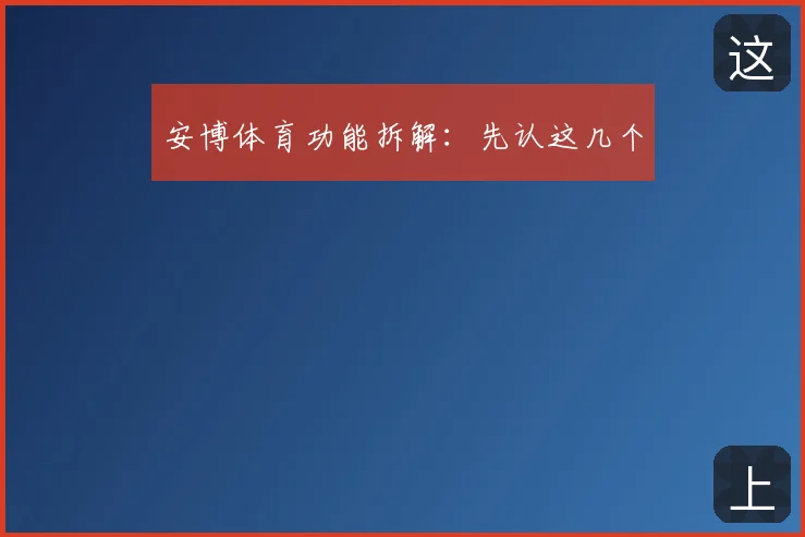 安博体育功能拆解：先认这几个